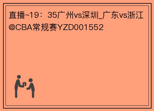 直播~19：35广州vs深圳_广东vs浙江@CBA常规赛YZD001552